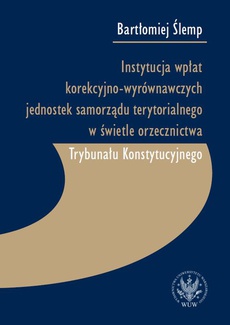 The cover of the book titled: Instytucja wpłat korekcyjno-wyrównawczych jednostek samorządu terytorialnego w świetle orzecznictwa Trybunału Konstytucyjnego