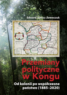 The cover of the book titled: Przemiany polityczne w Kongu. Od kolonii po współczesne państwo (1885–2020)