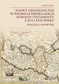 The cover of the book titled: Nazwy geograficzne w polskich przekładach Nowego Testamentu z XVI i XVII wieku — analiza i słownik