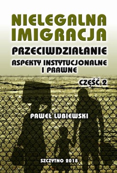Okładka książki o tytule: Nielegalna imigracja. Przeciwdziałanie, aspekty instytucjonalne i prawne. Część II