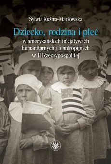 The cover of the book titled: Dziecko, rodzina i płeć w amerykańskich inicjatywach humanitarnych i filantropijnych w II Rzeczypospolitej