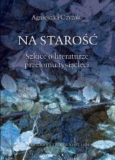 The cover of the book titled: Na starość. Szkice o literaturze przełomu tysiącleci