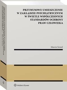 Okładka książki o tytule: Przymusowe umieszczenie w zakładzie psychiatrycznym w świetle współczesnych standardów ochrony praw człowieka