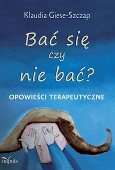 The cover of the book titled: Bać się czy nie bać? Opowieści terapeutyczne