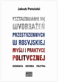 The cover of the book titled: Kształtowanie się wyobrażeń przestrzennych w rosyjskiej myśli i praktyce politycznej. Geografia, historia, polityka
