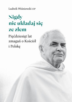 The cover of the book titled: Nigdy nie układaj się ze złem. Pięćdziesiąt lat zmagań o Kościół i Polskę