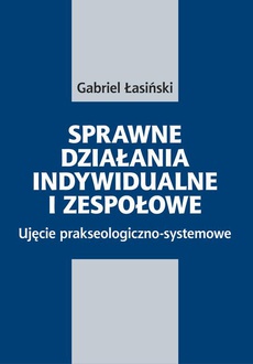 The cover of the book titled: Sprawne działania indywidualne i zespołowe. Ujęcie prakseologiczno-systemowe