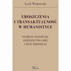 The cover of the book titled: UROSZCZENIA I TRANSAKTUALNOŚĆ W HUMANISTYCE. FLORIAN ZNANIECKI: DZIEDZICTWO IDEI I JEGO PĘKNIĘCIA