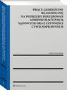 The cover of the book titled: Prace geodezyjne realizowane na potrzeby postępowań administracyjnych, sądowych oraz czynności cywilnoprawnych