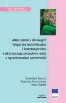 The cover of the book titled: Jaka pomoc i dla kogo? Wsparcie indywidualne i instytucjonalne a aktywizacja zawodowa osób z ograniczeniem sprawności
