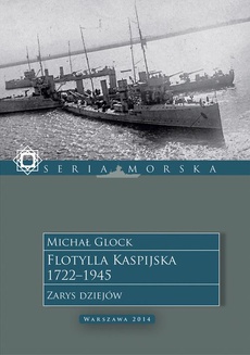 Okładka książki o tytule: Flotylla Kaspijska 1722–1945. Zarys dziejów
