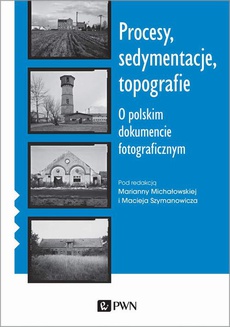The cover of the book titled: Procesy, sedymentacje, topografie. O polskim dokumencie fotograficznym