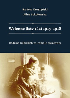 The cover of the book titled: Wojenne listy z lat 1915–1918. Rodzina Kubickich w I wojnie światowej