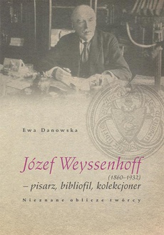 Okładka książki o tytule: Józef Weyssenhoff (1860 – 1932) pisarz, bibliofil, kolekcjoner. Nieznane oblicze twórcy