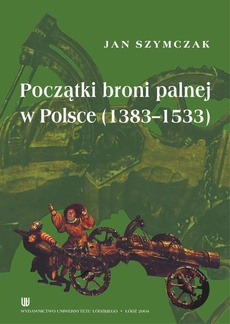 The cover of the book titled: Początki broni palnej w Polsce (1383 - 1533)
