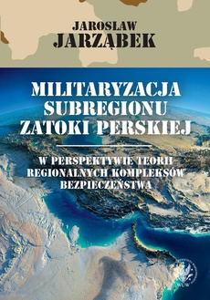 The cover of the book titled: Militaryzacja subregionu Zatoki Perskiej w perspektywie teorii regionalnych kompleksów bezpieczeństwa