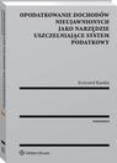 The cover of the book titled: Opodatkowanie dochodów nieujawnionych jako narzędzie uszczelniające system podatkowy
