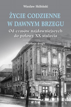 The cover of the book titled: Życie codzienne w dawnym Brzegu. Od czasów najdawniejszych do połowy XX stulecia