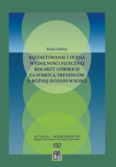 The cover of the book titled: Kształtowanie i ocena wydolności fizycznej kolarzy górskich za pomocą treningów o różnej