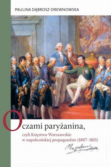 The cover of the book titled: Oczami paryżanina, czyli Księstwo Warszawskie w napoleońskiej propagandzie (1807-1815)