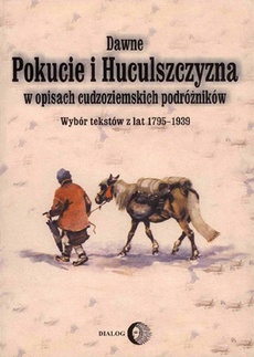 Okładka książki o tytule: Dawne Pokucie i Huculszczyzna w opisach cudzoziemskich podróżników. Wybór tekstów z lat 1795-1939