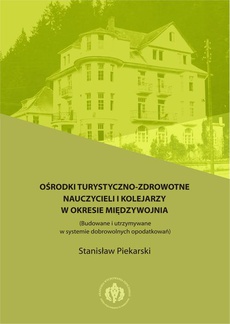 The cover of the book titled: Ośrodki turystyczno-zdrowotne nauczycieli i kolejarzy w okresie międzywojnia (Budowane i utrzymywane w systemie dobrowolnych opodatkowań)