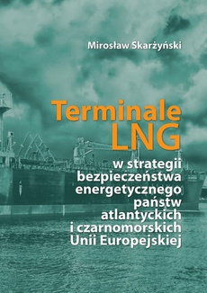 The cover of the book titled: Terminale LNG w strategii bezpieczeństwa energetycznego państw atlantyckich i czarnomorskich Unii Europejskiej