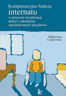 Okładka książki o tytule: Kompensacyjna funkcja internatu w procesie socjalizacji dzieci i młodzieży upośledzonych umysłowo