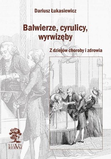 The cover of the book titled: Balwierze, cyrulicy, wyrwizęby. Z dziejów choroby i zdrowia