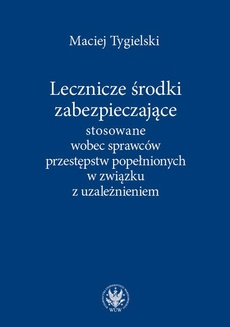 The cover of the book titled: Lecznicze środki zabezpieczające stosowane wobec sprawców przestępstw popełnionych w związku z uzależnieniem