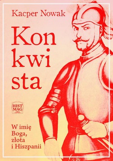 The cover of the book titled: Konkwista. W imię Boga, złota i Hiszpanii