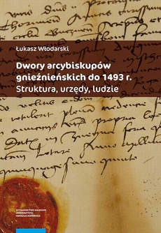 The cover of the book titled: Dwory arcybiskupów gnieźnieńskich do 1493 r. Struktura, urzędy, ludzie