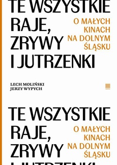 Okładka książki o tytule: Te wszystkie Raje, Zrywy i Jutrzenki. O małych kinach na Dolnym Śląsku