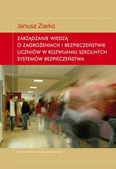 Okładka książki o tytule: Zarządzanie wiedzą o zagrożeniach i bezpieczeństwie uczniów w rozwijaniu szkolnych systemów bezpieczeństwa