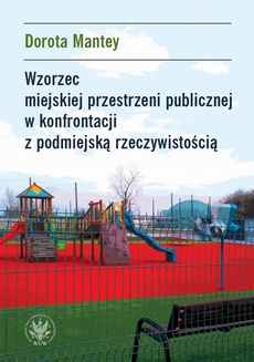 The cover of the book titled: Wzorzec miejskiej przestrzeni publicznej w konfrontacji z podmiejską rzeczywistością