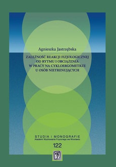 The cover of the book titled: Zależność reakcji fizjologicznej od rytmu i obciążenia w pracy na cykloergometrze u osób nietrenujących