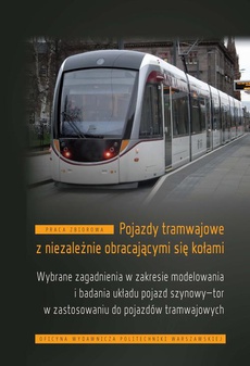 The cover of the book titled: Pojazdy tramwajowe z niezależnie obracającymi się kołami. Wybrane zagadnienia w zakresie modelowania i badania układu pojazd szynowy-tor w zastosowaniu do pojazdów tramwajowych