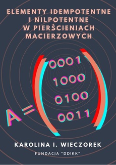 The cover of the book titled: Elementy idempotentne i nilpotentne w pierścieniach macierzowych