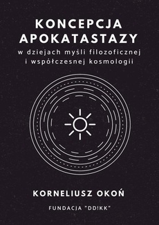 Okładka książki o tytule: Koncepcja apokatastazy w dziejach myśli filozoficznej i współczesnej kosmologii