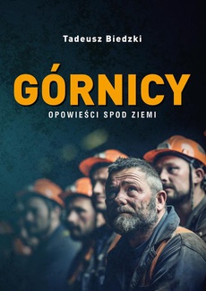 The cover of the book titled: Górnicy. Opowieści spod ziemi