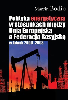 Okładka książki o tytule: Polityka energetyczna w stosunkach między Unią Europejską a Federacją Rosyjską w latach 2000-2008
