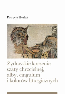 The cover of the book titled: Żydowskie korzenie szaty chrzcielnej, alby, cingulum i kolorów liturgicznych