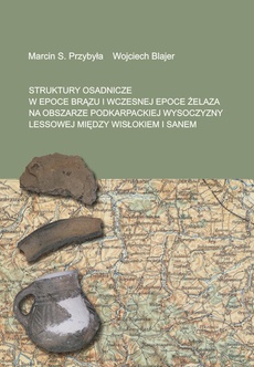 Okładka książki o tytule: Struktury osadnicze w epoce brązu i wczesnej epoce żelaza na obszarze podkarpackiej wysoczyzny lessowej między Wisłokiem a Sanem
