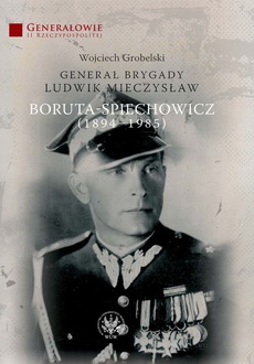 Okładka książki o tytule: Generał Brygady Ludwik Mieczysław Boruta-Spiechowicz (1894-1985)