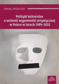 Обкладинка книги з назвою:Polityki kulturalne a wolność wypowiedzi artystycznej w Polsce w latach 1989-2015