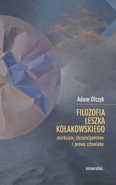 Okładka książki o tytule: Filozofia Leszka Kołakowskiego: marksizm, chrześcijaństwo i prawa człowieka