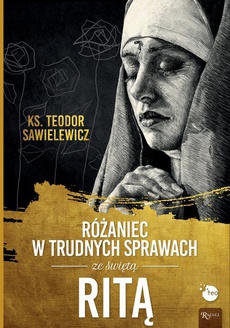 The cover of the book titled: Różaniec w trudnych sprawach ze świętą Ritą