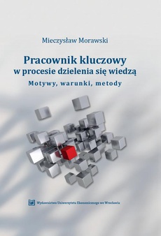 Okładka książki o tytule: Pracownik kluczowy w procesie dzielenia się wiedzą. Motywy, warunki, metody