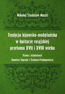 The cover of the book titled: Tradycja kijowsko-mohylańska w kulturze rosyjskiej przełomu XVII i XVIII wieku. Pisma i działalność Dymitra Tuptały i Teofana Prokopowicza