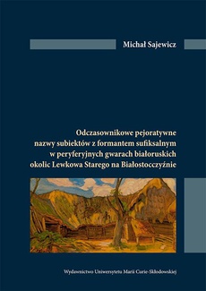 The cover of the book titled: Odczasownikowe pejoratywne nazwy subiektów z formatem sufiksalnym w peryferyjnych gwarach białoruskich okolic Lewkowa Starego na Białosrocczyźnie